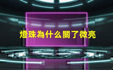 燈珠為什么關了微亮 燈珠為什么關了燈它會亮